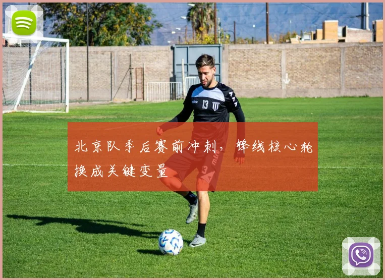 北京队季后赛前冲刺，锋线核心轮换成关键变量 - 球天下体育推荐