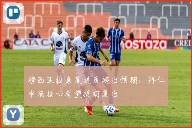 穆西亚拉康复进度超出预期，拜仁中场核心有望提前复出 - 球天下体育推荐