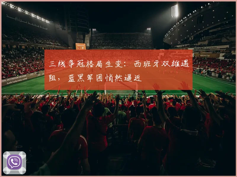 三线争冠格局生变:西班牙双雄遇阻,蓝黑军团悄然逼近 - 球天下体育推荐