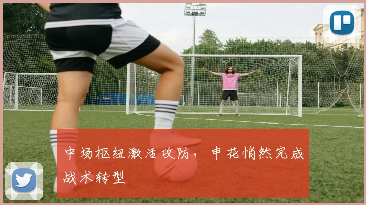 中场枢纽激活攻防，申花悄然完成战术转型 - 球天下体育推荐