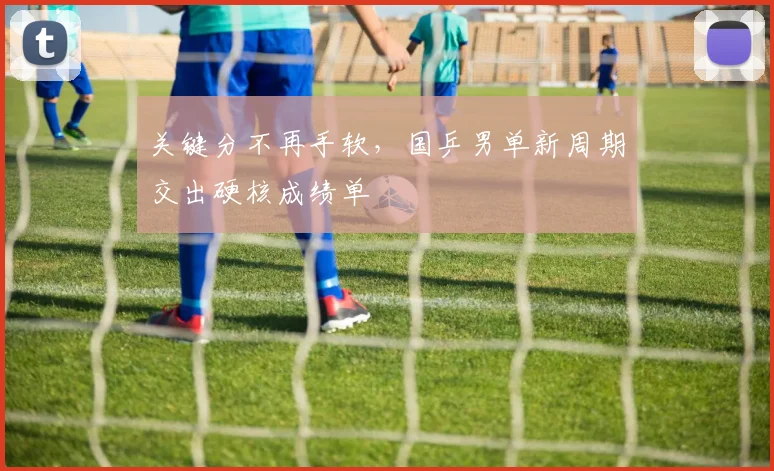 关键分不再手软，国乒男单新周期交出硬核成绩单 - 球天下体育推荐