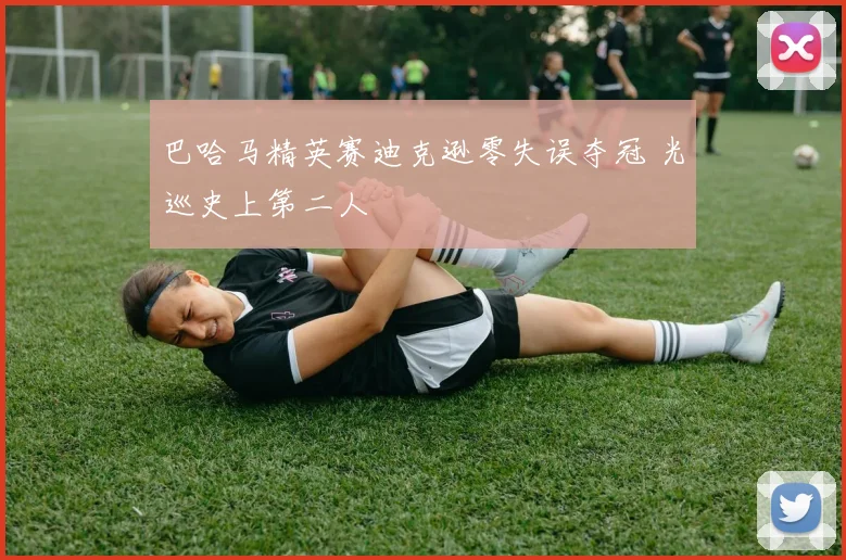 巴哈马精英赛迪克逊零失误夺冠 光巡史上第二人 - 球天下体育推荐