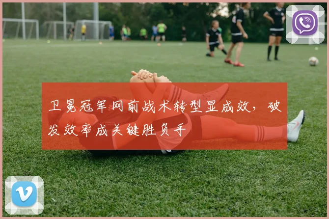 卫冕冠军网前战术转型显成效，破发效率成关键胜负手 - 球天下体育推荐