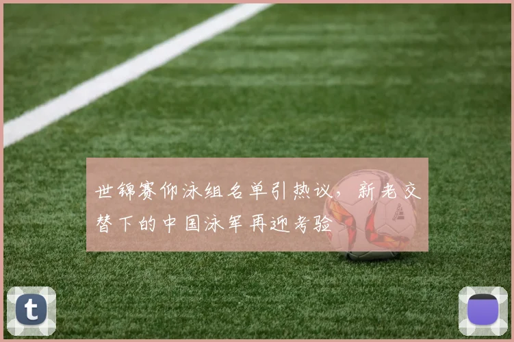 世锦赛仰泳组名单引热议，新老交替下的中国泳军再迎考验 - 球天下体育推荐