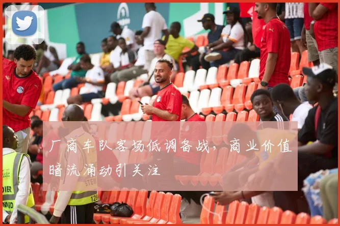厂商车队客场低调备战,商业价值暗流涌动引关注 - 球天下体育推荐
