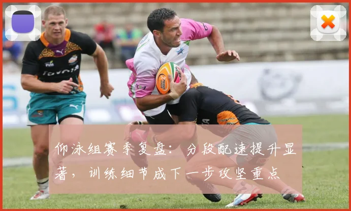 仰泳组赛季复盘：分段配速提升显著，训练细节成下一步攻坚重点 - 球天下体育推荐