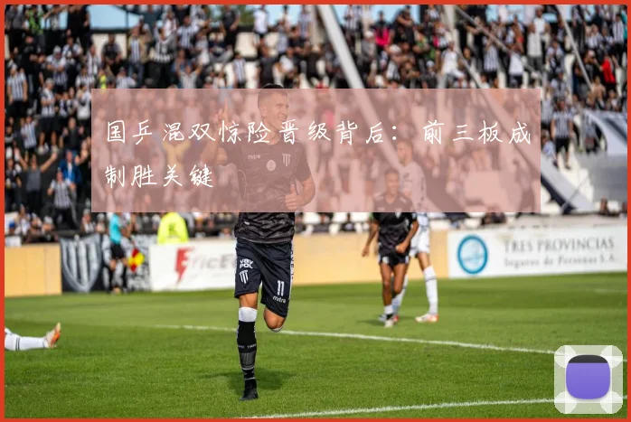 国乒混双惊险晋级背后：前三板成制胜关键 - 球天下体育资讯