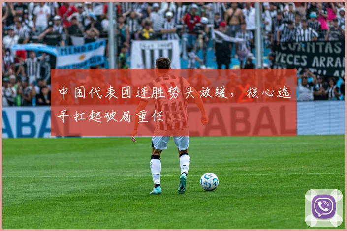 中国代表团连胜势头放缓,核心选手扛起破局重任 - 球天下体育推荐