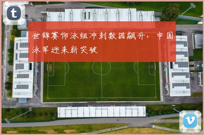 世锦赛仰泳组冲刺数据飙升，中国泳军迎来新突破 - 球天下体育推荐